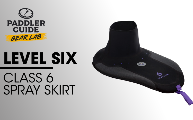  PADDLER GUIDE GEAR LAB: LEVEL SIX – Class 6 Spraydeck